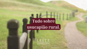 Compreenda tudo sobre usucapião rural nesse conteúdo exclusivo do blog do escritório Leite Advogados.